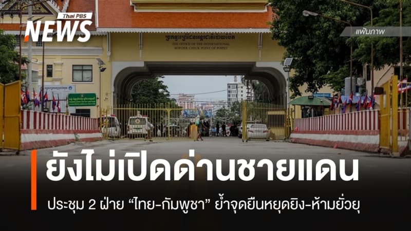 "ไทย-กัมพูชา" ย้ำจุดยืนหยุดยิง-ห้ามยั่วยุ ยังไม่เปิดด่านชายแดน