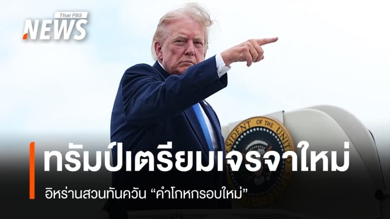 ทรัมป์เตรียมเปิดเจรจาอิหร่านรอบใหม่ เตหะรานโต้เป็น "คำโกหก"