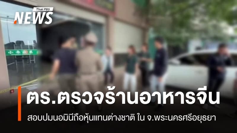 ตร.ตรวจร้านอาหารจีนหูหนาน ใน จ.อยุธยาฯ สอบปมนอมินีถือหุ้นแทนต่างชาติ