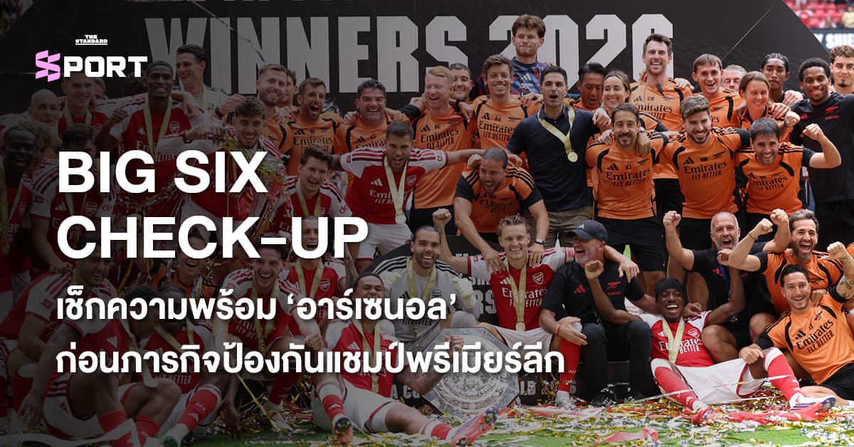 BIG SIX CHECK-UP เช็กความพร้อม ‘อาร์เซนอล’ ก่อนภารกิจป้องกันแชมป์พรีเมียร์ลีก