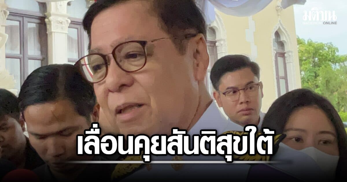 สีหศักดิ์ ชี้เลื่อนคุยสันติสุขใต้ เพื่อประเมินสถานการณ์ใหม่ ยันเหตุรุนแรงไม่เกี่ยวต่างชาติ