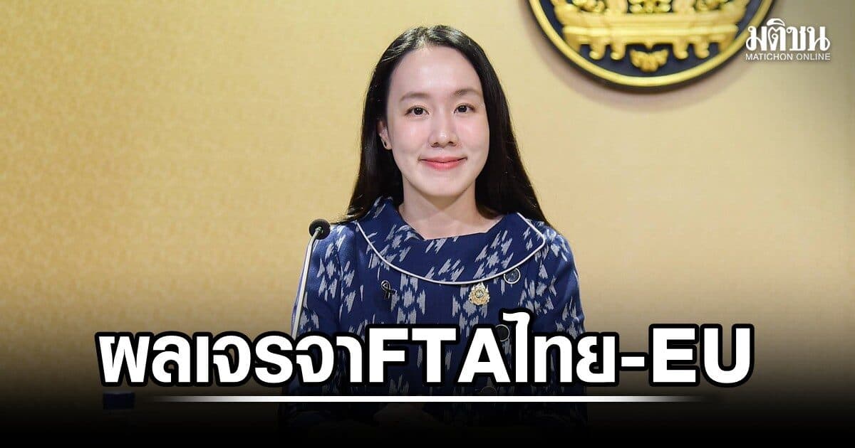 เจรจา FTA ไทย-EU คืบแล้วเกือบ 2 ใน 3 รัฐบาลเร่งเครื่อง เปิดตลาดส่งออก ดึงดูดการลงทุน