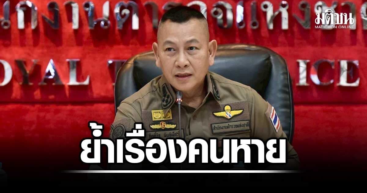 ผบ.ตร. กำชับ เคสคนหาย ตร.ต้องรับแจ้งความ เร่งหาทันที ไม่ต้องรอครบ 24 ชั่วโมง