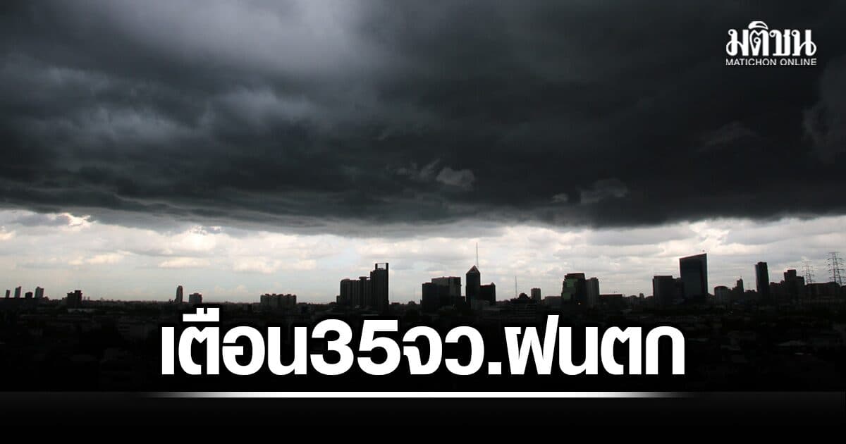 กรมอุตุฯ เตือน 35 จังหวัด ฝนตกหนักมาก กทม.โดนด้วย ทะเลคลื่นสูง 4 เมตร เรือเล็กงดออกจากฝั่ง