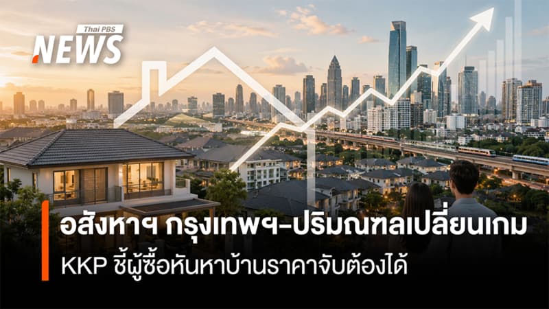 อสังหาฯ กรุงเทพฯ-ปริมณฑลเปลี่ยนเกม KKP ชี้ผู้ซื้อหันหา บ้านราคาจับต้องได้