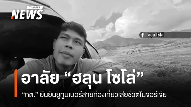 อาลัย "ฮลุน โซโล่" ยูทูบเบอร์สายท่องเที่ยว กต.ยืนยันเสียชีวิตในจอร์เจีย