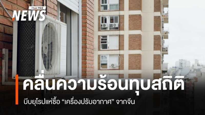 คลื่นความร้อนทุบสถิติ บีบยุโรปแห่ซื้อ "เครื่องปรับอากาศ " จากจีน
