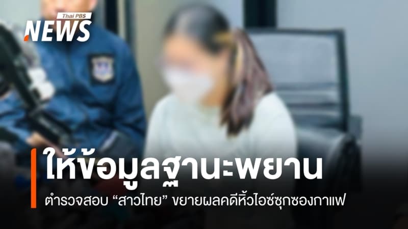 สาวไทยให้ข้อมูล ตร.ในฐานะพยาน ขยายผลคดีหิ้วไอซ์ซุกซองกาแฟ