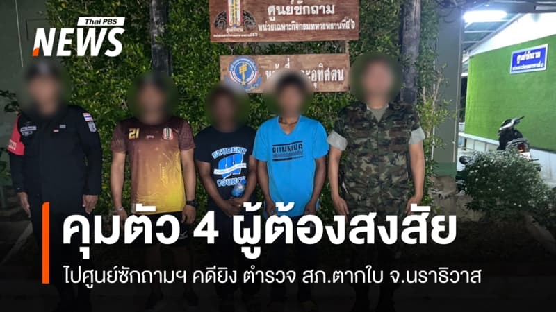 จนท.คุมตัว 4 ผู้ต้องสงสัยเข้าศูนย์ซักถามฯ สอบข้อเท็จจริงคดียิง ตำรวจ สภ.ตากใบ