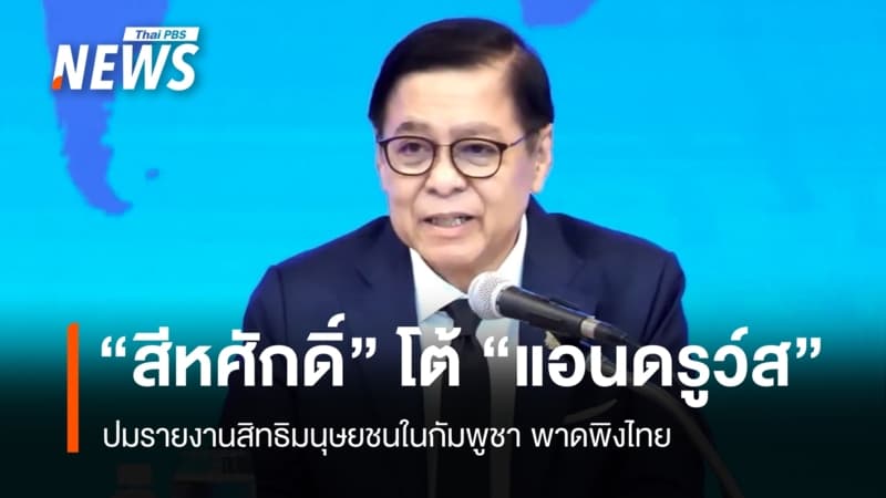 "สีหศักดิ์" แถลงโต้ "แอนดรูว์ส" ปมกล่าวหาไทย ชี้ไม่เป็นกลาง-ไม่ใช่รายงานของ UN