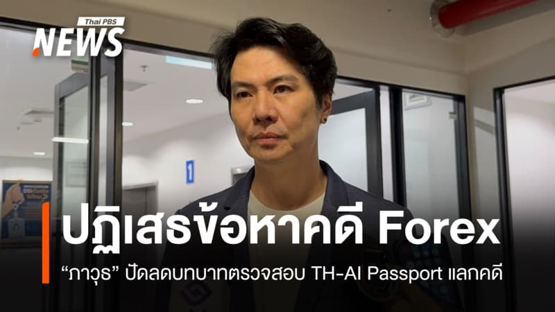 "ภาวุธ" ปฏิเสธข้อหาคดี Forex ปัดลดบทบาทตรวจสอบ TH-AI Passport แลกคดี