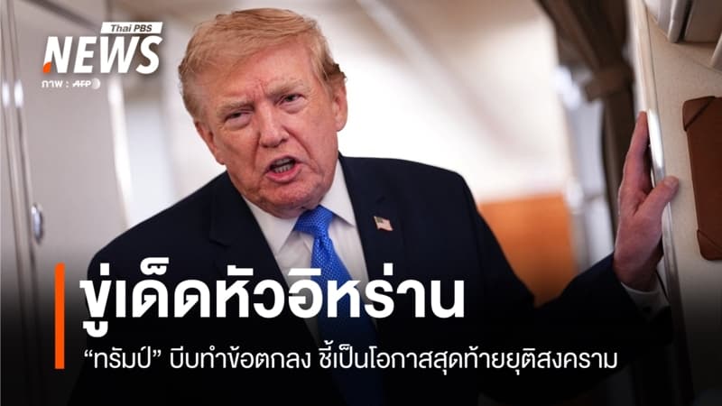 "ทรัมป์" ขู่เด็ดหัวอิหร่านบีบทำข้อตกลง ชี้เป็นโอกาสสุดท้ายยุติสงคราม