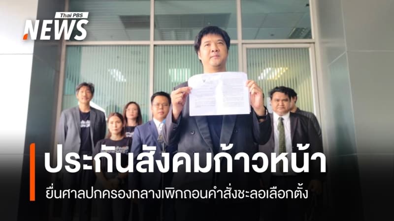"ประกันสังคมก้าวหน้า" ยื่นศาลปกครองกลางเพิกถอนคําสั่งชะลอเลือกตั้ง