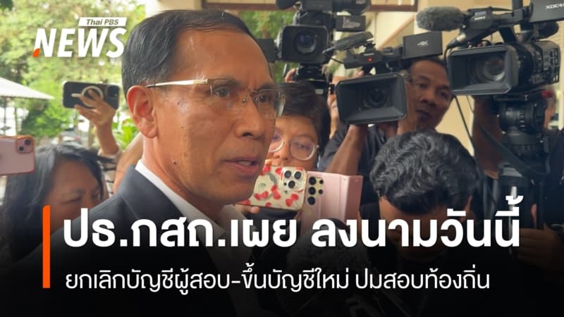 ปธ.กสถ.เผย ลงนามสั่งยกเลิกบัญชีผู้สอบ-ขึ้นบัญชีใหม่ วันนี้