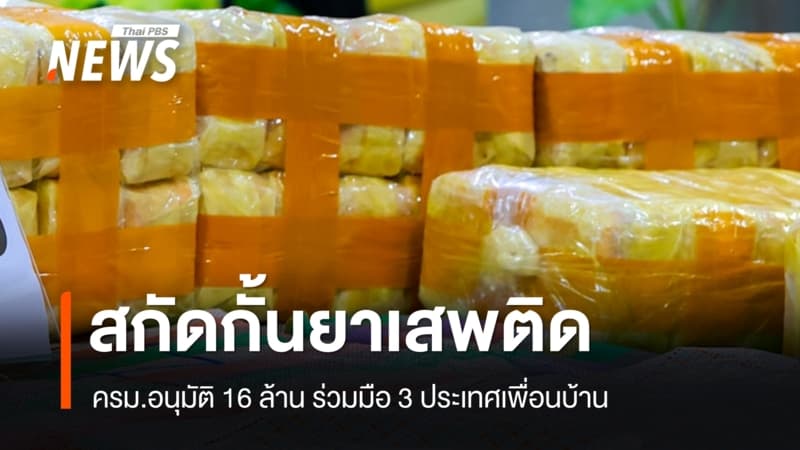 ครม.อนุมัติ 16 ล้าน ร่วมมือ 3 ประเทศเพื่อนบ้าน สกัดกั้นยาเสพติดข้ามชาติ