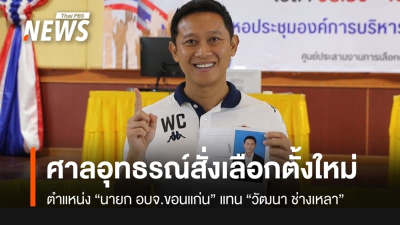ศาลอุทธรณ์ ภาค 4 สั่งเลือกตั้งใหม่ “นายก อบจ.ขอนแก่น” แทน “วัฒนา ช่างเหลา”