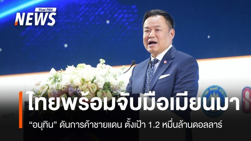 "อนุทิน" เตรียมฟื้นการค้าชายแดนไทย-เมียนมา ตั้งเป้า 1.2 หมื่นล้านดอลลาร์