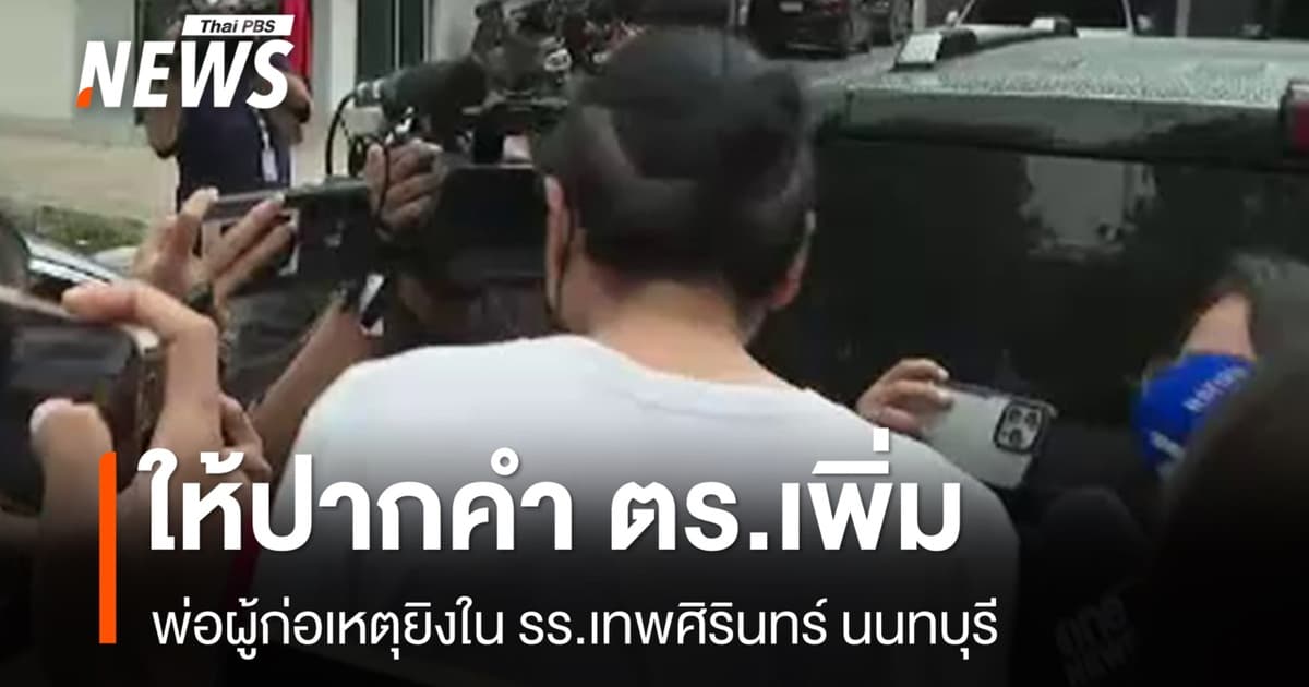 พ่อผู้ก่อเหตุยิงใน รร.เทพศิรินทร์ นนทบุรี ให้ปากคำเพิ่ม