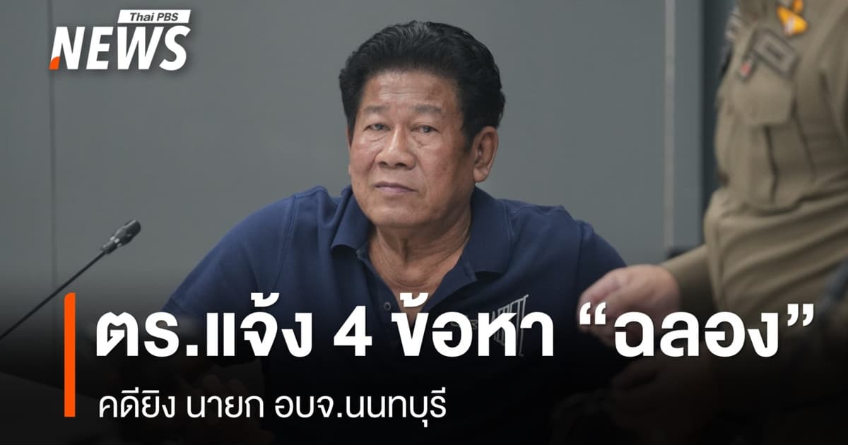 ตร.แจ้ง 4 ข้อหาหนัก “ฉลอง เรี่ยวแรง” คดียิง นายก อบจ.นนทบุรี