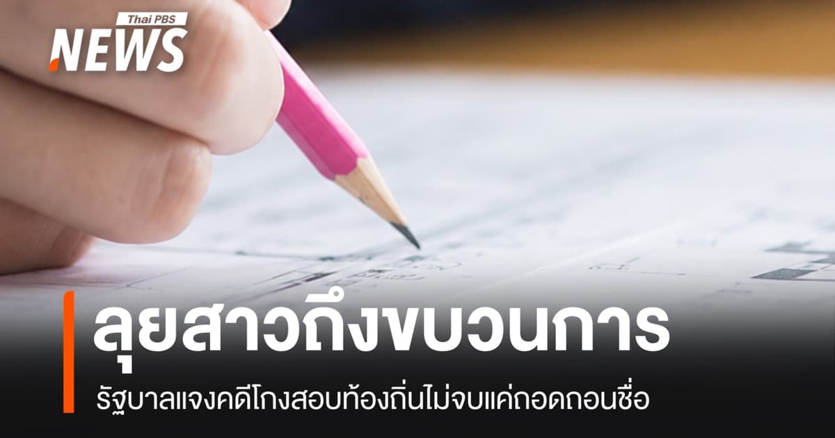 รบ.แจงคดีโกงสอบท้องถิ่นไม่จบแค่ถอดถอนชื่อ ลุยสาวถึงขบวนการ