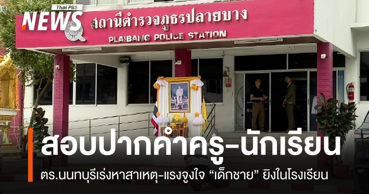 ตร.สอบปากคำ "ครู-นักเรียน" 16 ปาก หาปมก่อเหตุยิงในโรงเรียน
