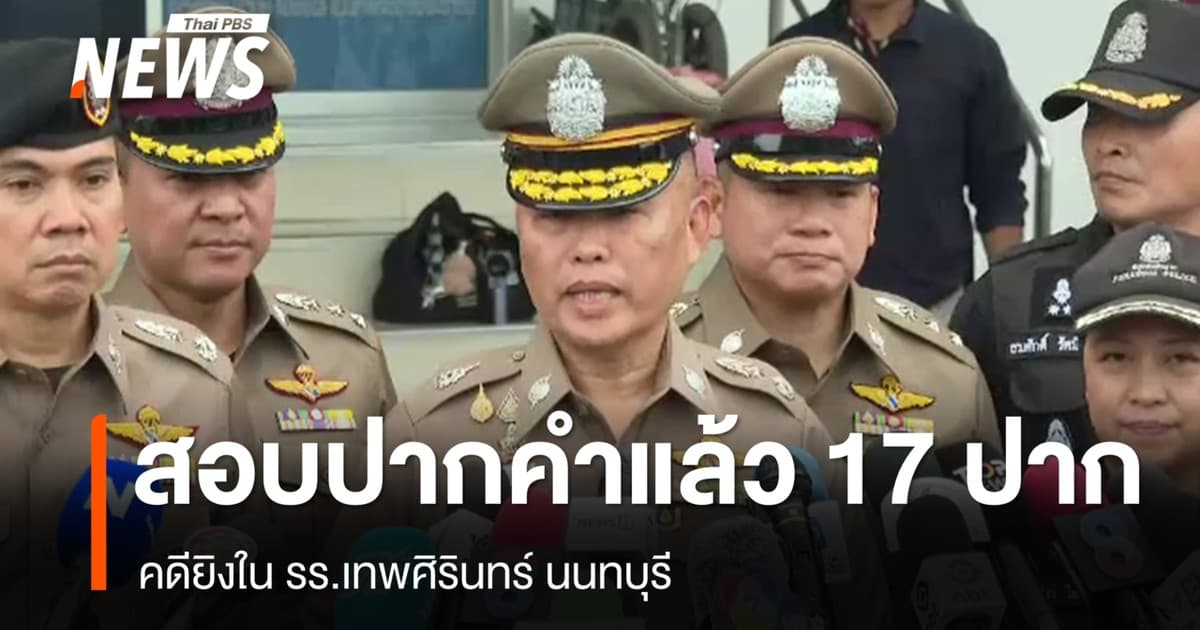 ตร.เผยสอบปากคำแล้ว 17 ปาก คดียิงใน รร.เทพศิรินทร์ นนทบุรี