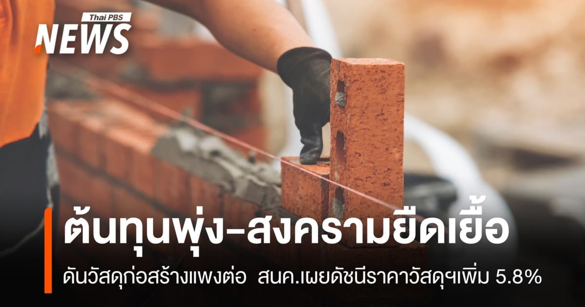 ต้นทุนพุ่ง-สงครามยืดเยื้อ ดันวัสดุก่อสร้างแพงต่อ สนค.เผยดัชนีราคาวัสดุฯเพิ่ม 5.8%