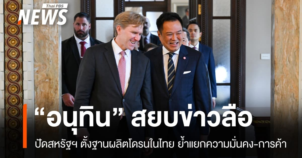 "อนุทิน" สยบข่าวลือ ปัดสหรัฐฯ ตั้งฐานผลิตโดรนในไทย ย้ำแยกความมั่นคง-การค้า