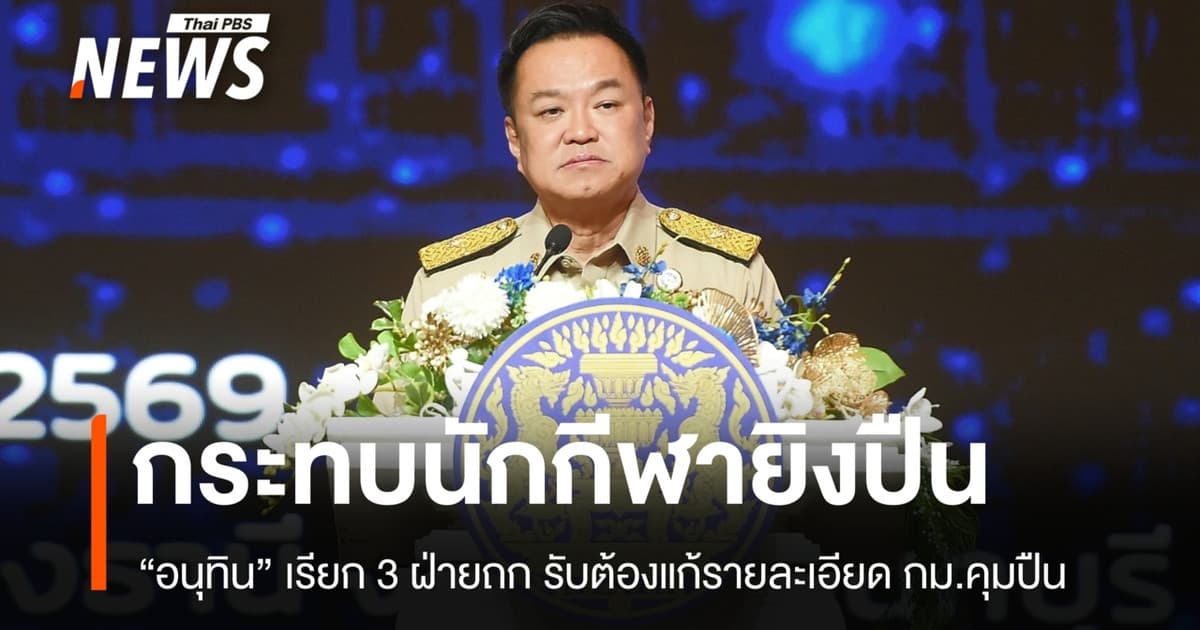 3 ฝ่ายถก กม.ปืน "อนุทิน" รับต้องแก้รายละเอียด หลังกระทบนักกีฬายิงปืน
