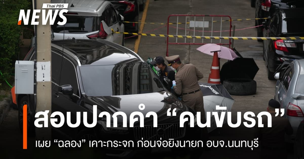 สอบปากคำ "คนขับรถนายก อบจ.นนทบุรี" เผย "ฉลอง" เคาะกระจกก่อนจ่อยิง