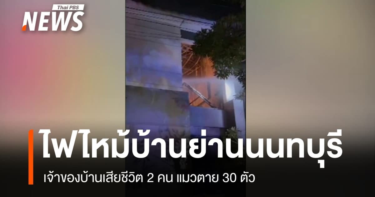 ไฟไหม้บ้านย่านนนทบุรี เจ้าของบ้านเสียชีวิต 2 คน แมวตาย 30 ตัว