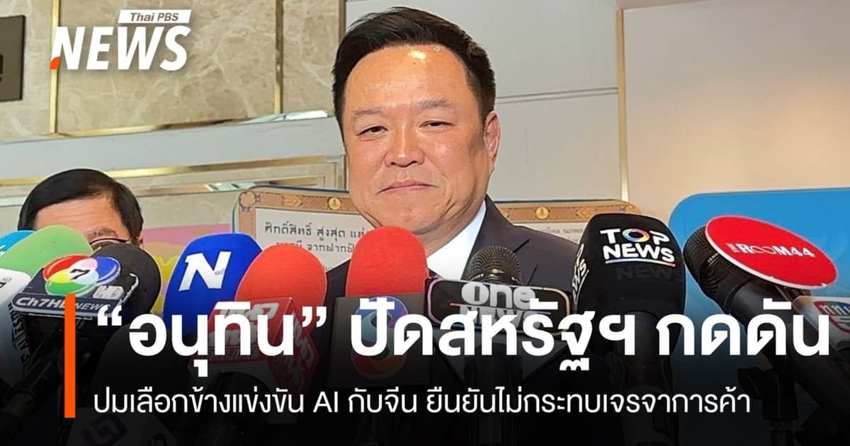 "อนุทิน" ยันไร้แรงกดดันเลือกข้างศึก AI สหรัฐฯ-จีน ชี้ไม่กระทบเจรจาการค้า