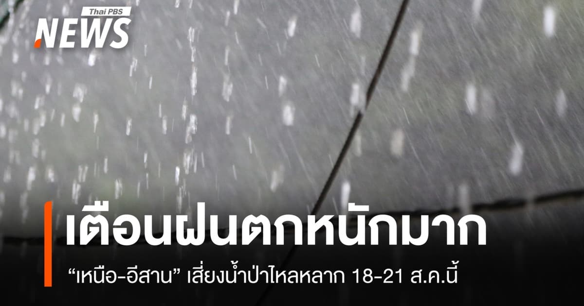 กรมอุตุฯ เตือน "เหนือ-อีสาน" ฝนตกหนักมาก เสี่ยงน้ำท่วม 18-21 ส.ค.