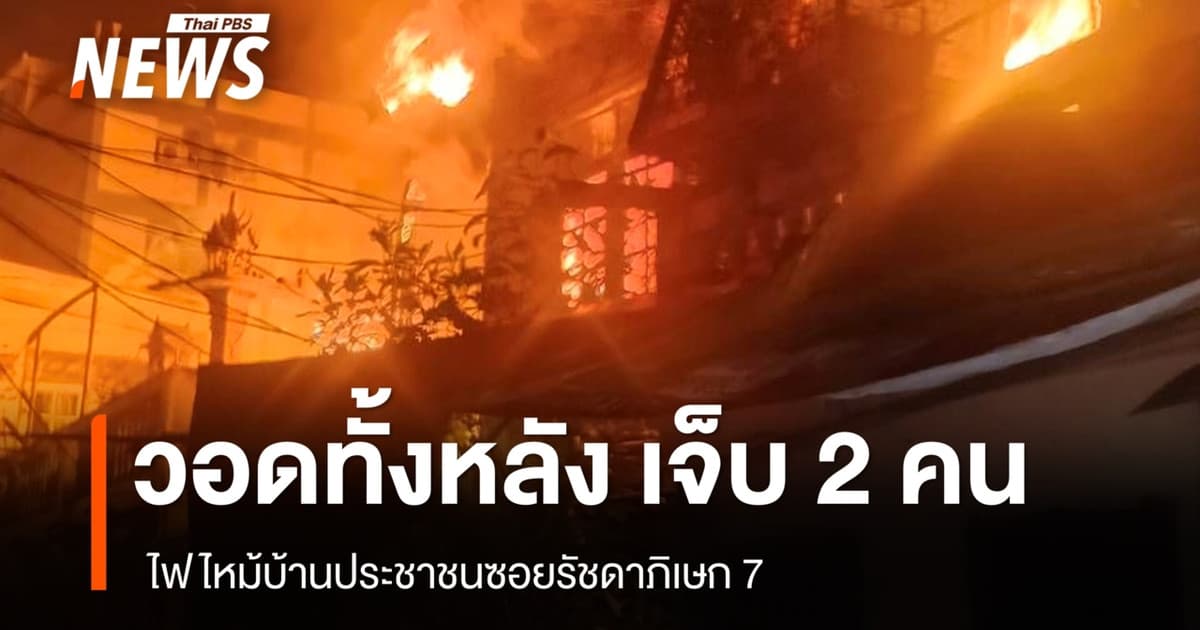 ไฟไหม้บ้านประชาชนซอยรัชดาภิเษก 7 วอดทั้งหลัง บาดเจ็บ 2 คน