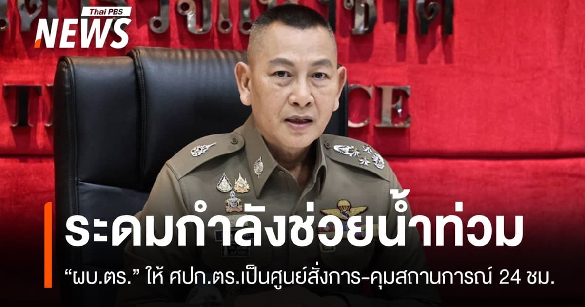 ระดมกำลัง ตร.ช่วยน้ำท่วม ให้ ศปก.ตร.เป็นศูนย์สั่งการ-ติดตาม 24 ชม.
