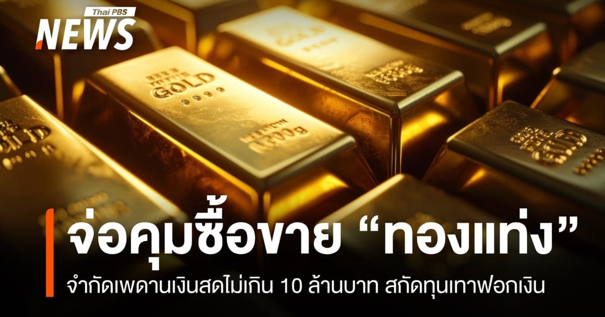 จ่อคุมเพดานซื้อขาย "ทองแท่ง" เงินสดไม่เกิน 10 ล้าน สกัดทุนเทาฟอกเงิน