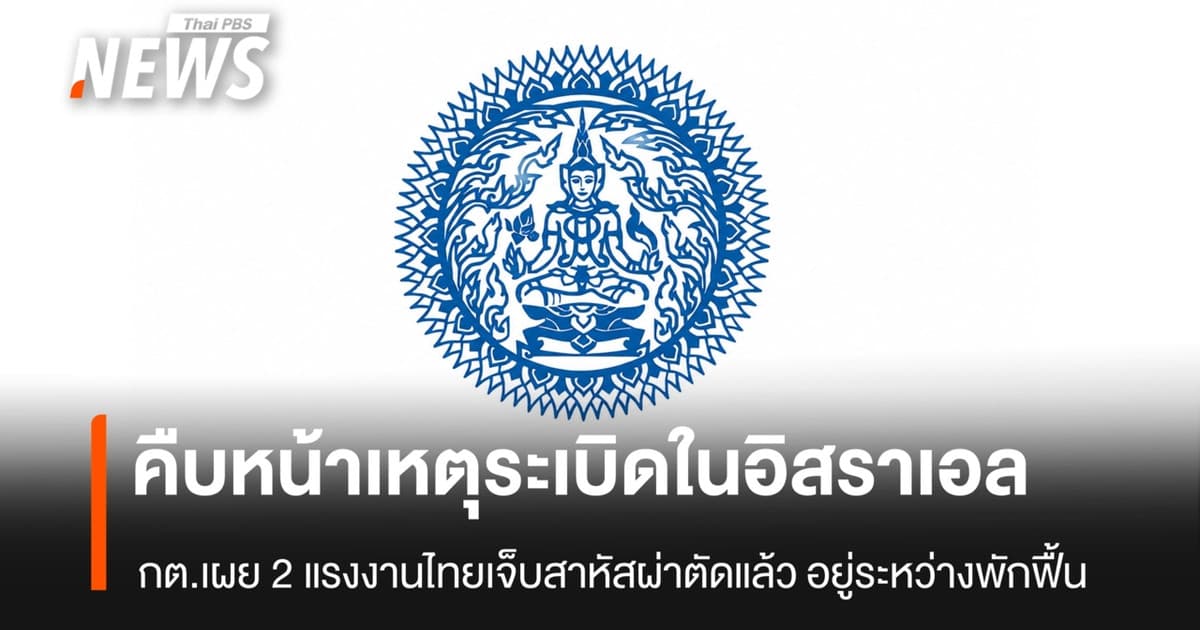 กต.เผย 2 แรงงานไทยบาดเจ็บสาหัสจากเหตุระเบิดในอิสราเอลผ่าตัดแล้ว - อยู่ระหว่างพักฟื้น