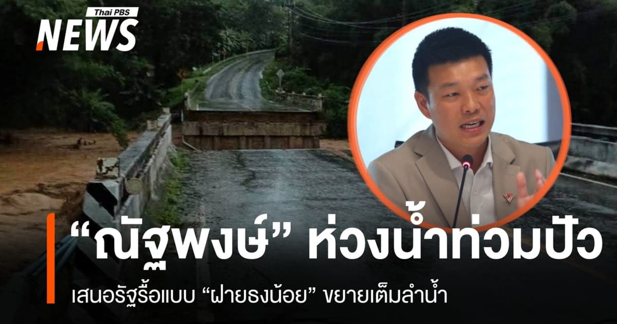 "ณัฐพงษ์" ห่วงน้ำท่วมปัว เสนอรัฐรื้อแบบ "ฝายธงน้อย" ขยายเต็มลำน้ำ