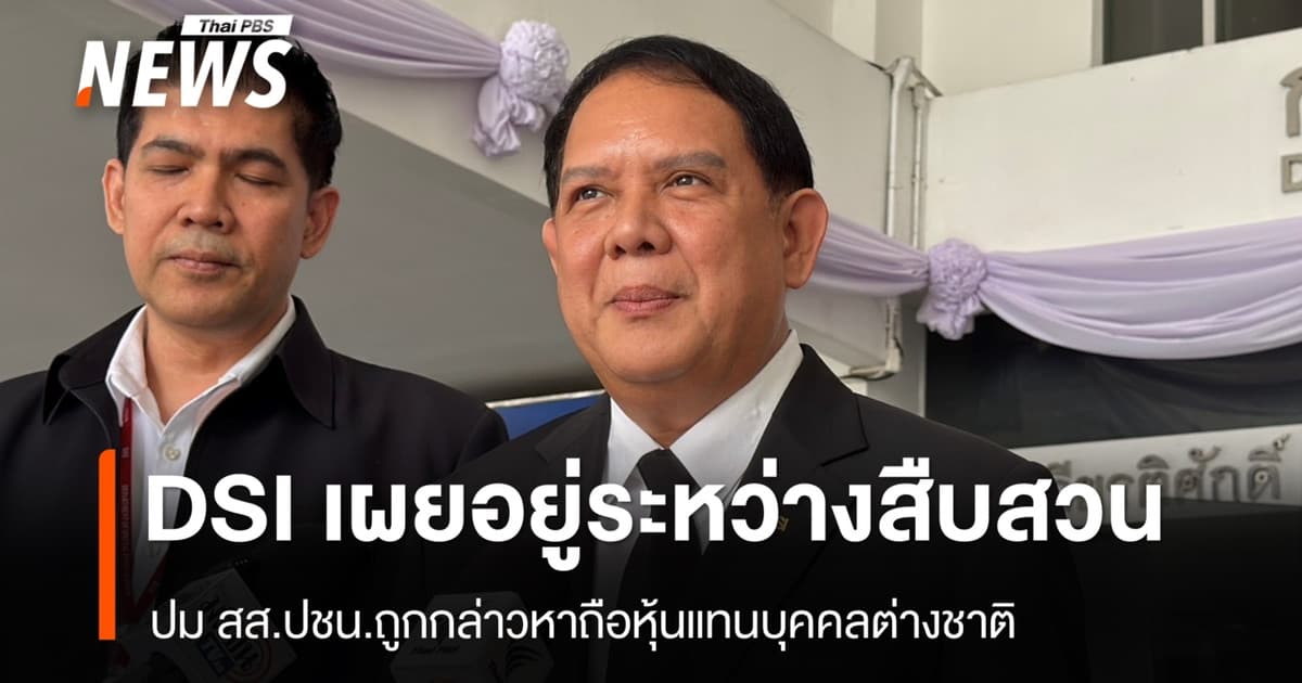 DSI เผยอยู่ระหว่างสืบสวนปม สส.ปชน.ถูกกล่าวหาถือหุ้นแทนบุคคลต่างชาติ