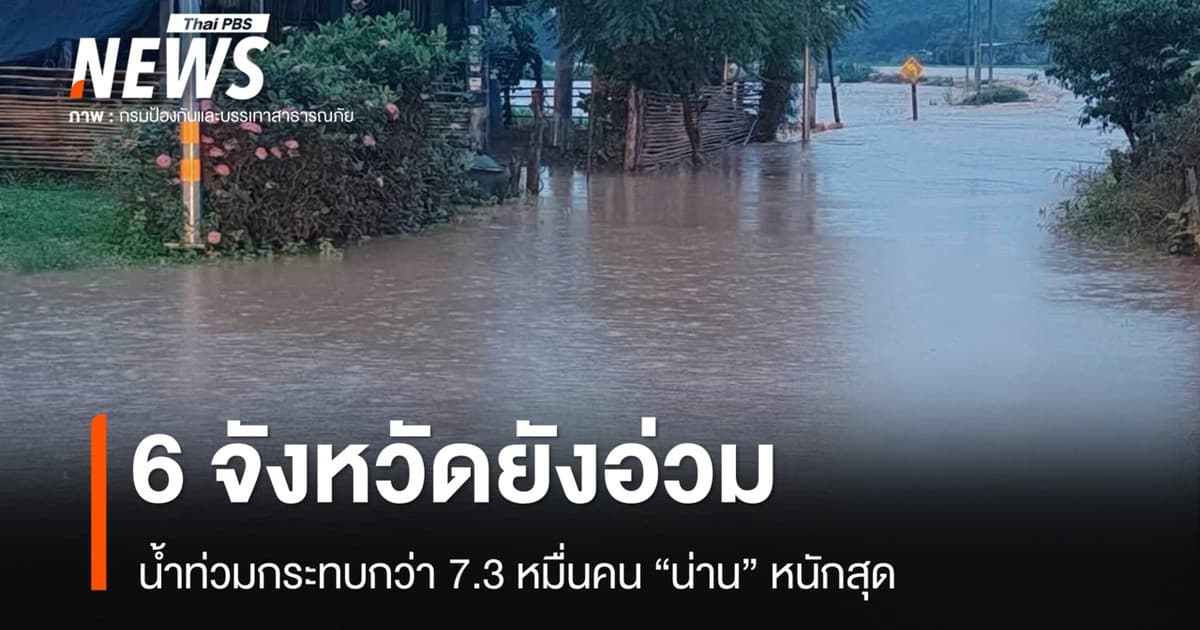 ปภ.เผย 6 จังหวัดยังอ่วม น้ำท่วมกระทบกว่า 7.3 หมื่นคน "น่าน" หนักสุด