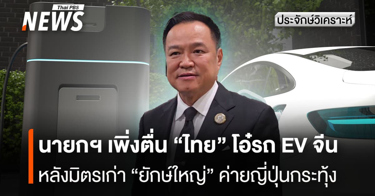 นายกฯ เพิ่งตื่น "ไทย" โอ๋รถ EV จีน หลังมิตรเก่า "ยักษ์ใหญ่" ค่ายญี่ปุ่นกระทุ้ง