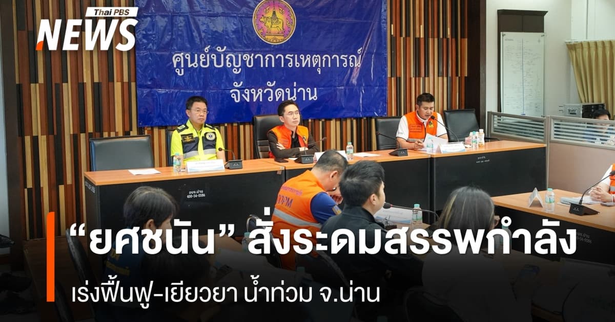 “ยศชนัน” สั่งระดมสรรพกำลังเร่งฟื้นฟู-เยียวยา น้ำท่วม จ.น่าน