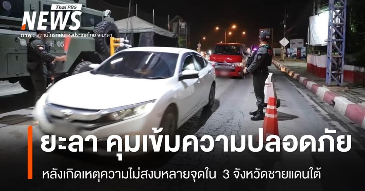 "ยะลา" คุมเข้มความปลอดภัย หลังเกิดเหตุความไม่สงบหลายจุด 3 จชต.