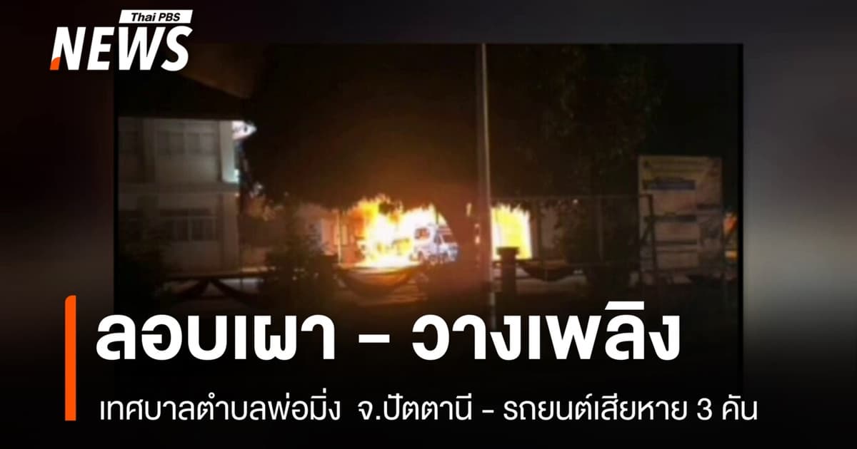 ลอบเผา-วางระเบิด เทศบาลตำบลพ่อมิ่ง จ.ปัตตานี - รถยนต์เสียหาย 3 คัน