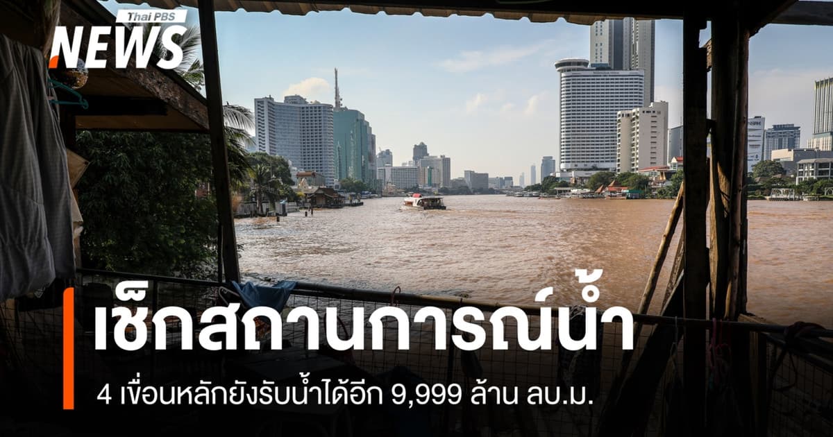 เช็กสถานการณ์น้ำ 4 เขื่อนหลักยังรองรับน้ำได้อีก 9,999 ล้าน ลบ.ม.