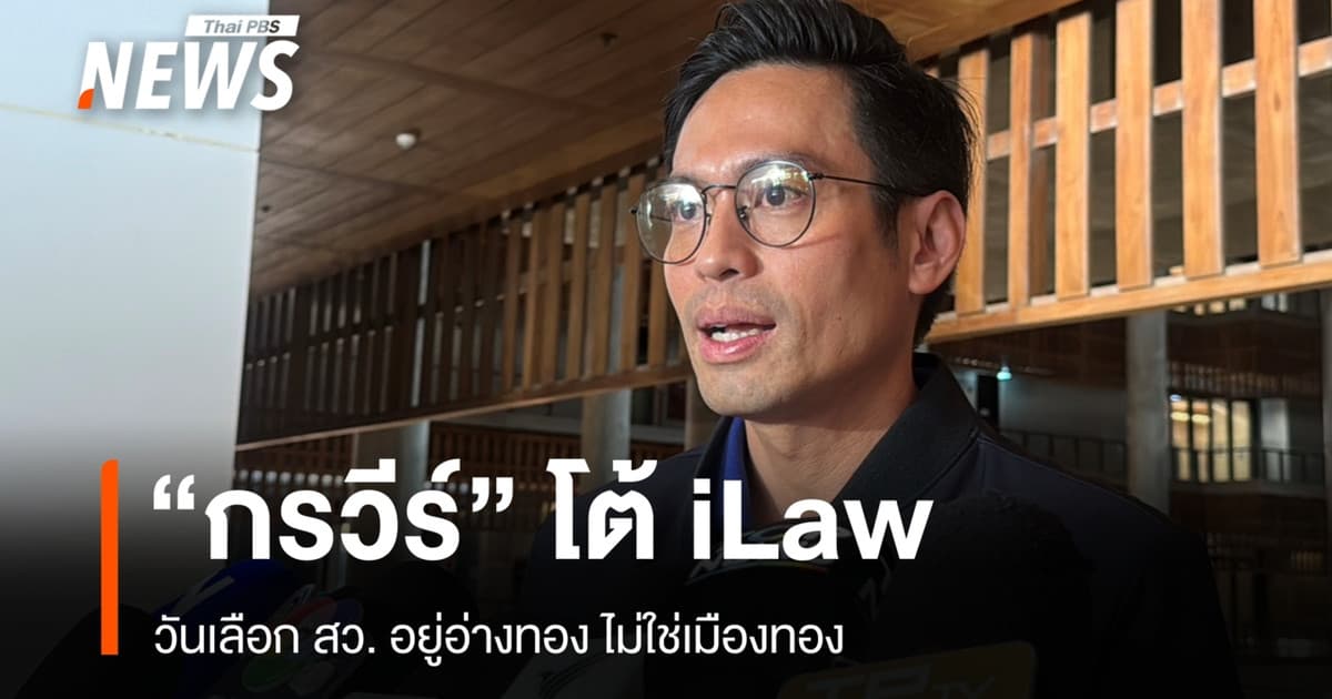 "กรวีร์" โต้ iLaw ปมข้อมูลโทรศัพท์วันเลือก สว. ยันอยู่อ่างทองไม่ใช่เมืองทอง