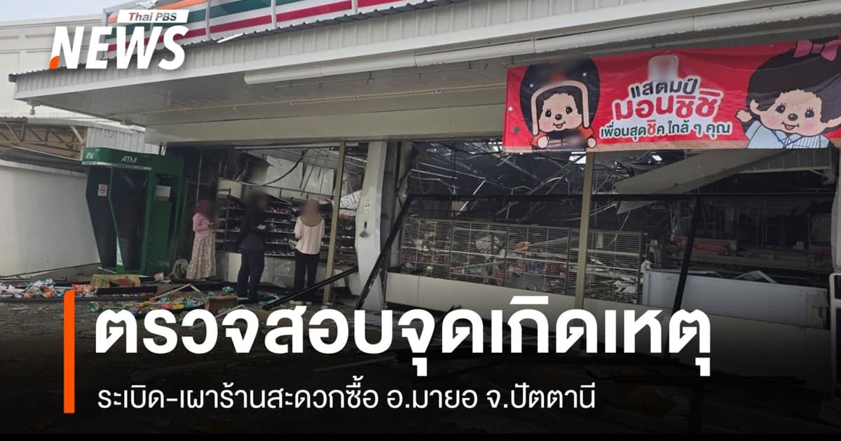 จนท.ตรวจสอบจุดเกิดเหตุ ระเบิด-เผาร้านสะดวกซื้อ อ.มายอ จ.ปัตตานี