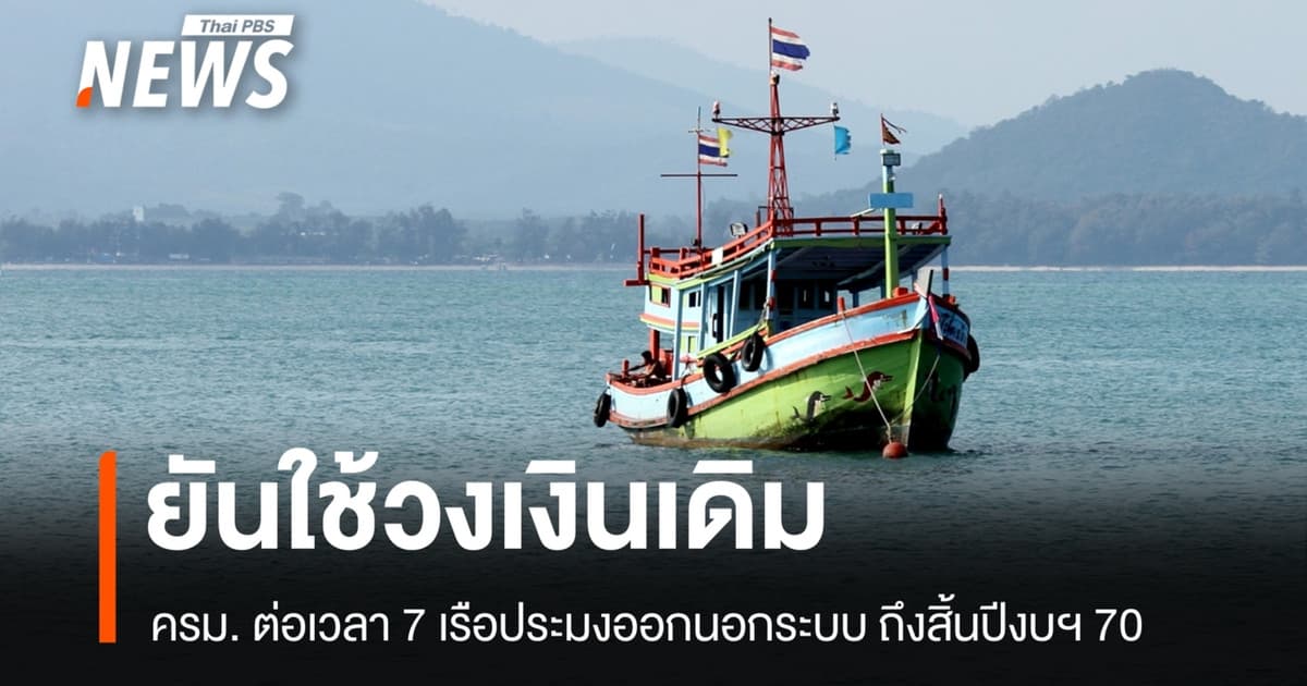 ครม. ยันใช้วงเงินเดิม ต่อเวลา 7 เรือประมงออกนอกระบบถึงสิ้นปีงบฯ 70