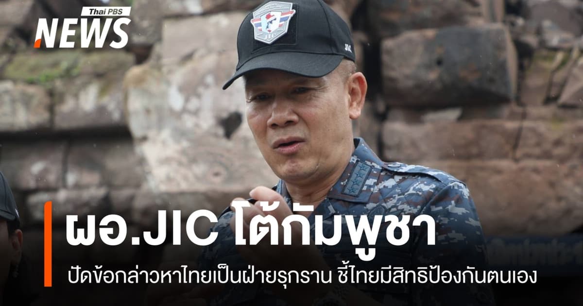 ผอ.JIC โต้กัมพูชา ปัดข้อกล่าวหาไทยรุกราน ชี้ไทยมีสิทธิป้องกันตนเอง