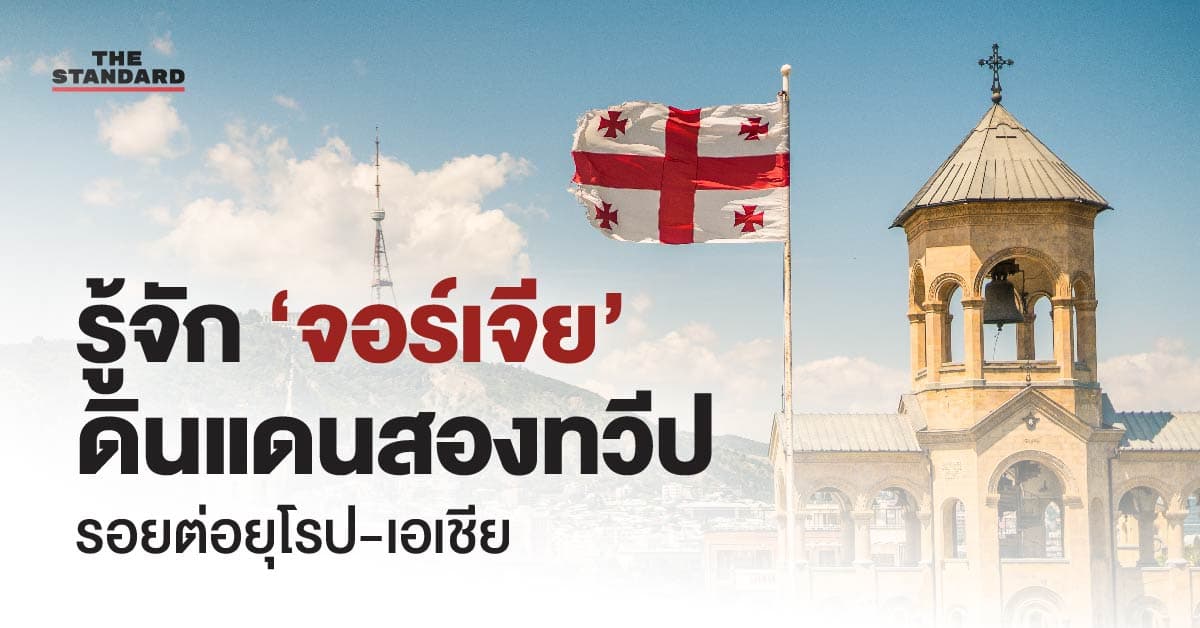 รู้จัก ‘จอร์เจีย’ ดินแดนสองทวีป รอยต่อยุโรป-เอเชีย กับความขัดแย้งเรื้อรัง?